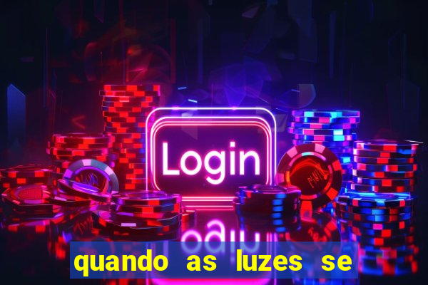 quando as luzes se apagam redecanais